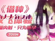 【精东影业】JD034.借种.两大人气女神.双飞体验轮番内射